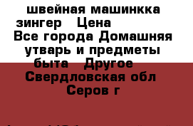 швейная машинкка зингер › Цена ­ 100 000 - Все города Домашняя утварь и предметы быта » Другое   . Свердловская обл.,Серов г.